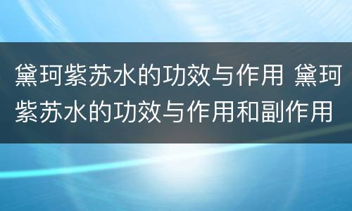 黛珂紫苏水的功效与作用 黛珂紫苏水的功效与作用和副作用