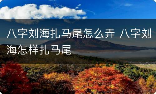 八字刘海扎马尾怎么弄 八字刘海怎样扎马尾