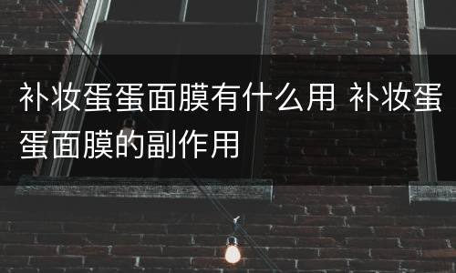 补妆蛋蛋面膜有什么用 补妆蛋蛋面膜的副作用