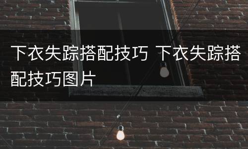 下衣失踪搭配技巧 下衣失踪搭配技巧图片
