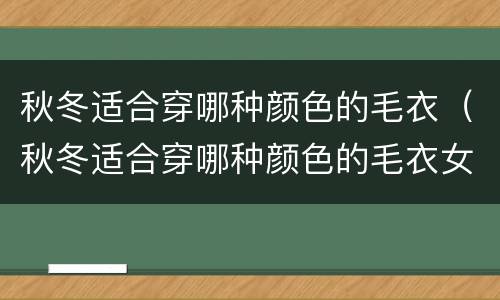 秋冬适合穿哪种颜色的毛衣（秋冬适合穿哪种颜色的毛衣女）