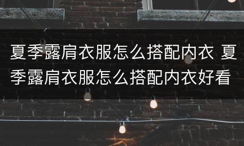 夏季露肩衣服怎么搭配内衣 夏季露肩衣服怎么搭配内衣好看