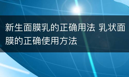 新生面膜乳的正确用法 乳状面膜的正确使用方法