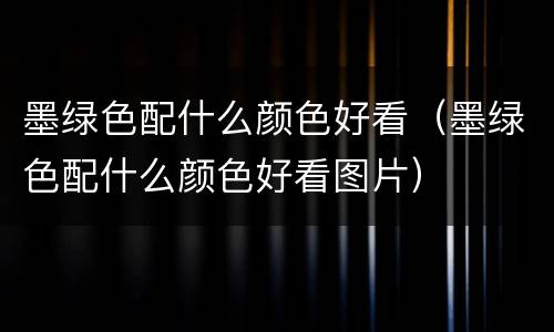 墨绿色配什么颜色好看（墨绿色配什么颜色好看图片）