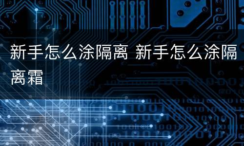 新手怎么涂隔离 新手怎么涂隔离霜