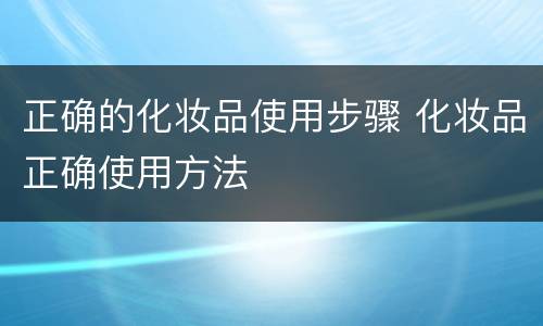 正确的化妆品使用步骤 化妆品正确使用方法