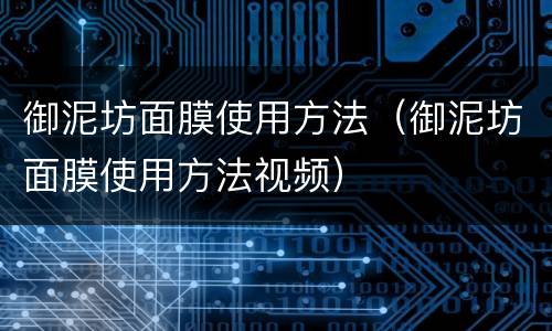 御泥坊面膜使用方法（御泥坊面膜使用方法视频）