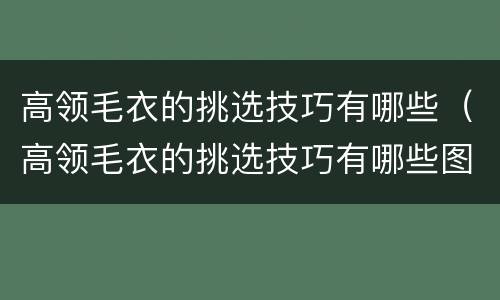 高领毛衣的挑选技巧有哪些（高领毛衣的挑选技巧有哪些图解）