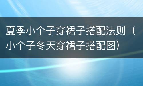 夏季小个子穿裙子搭配法则（小个子冬天穿裙子搭配图）