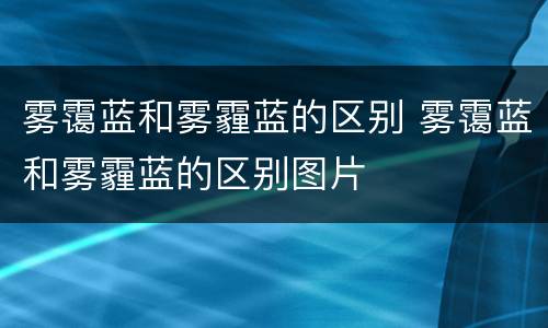 雾霭蓝和雾霾蓝的区别 雾霭蓝和雾霾蓝的区别图片