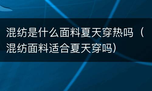 混纺是什么面料夏天穿热吗（混纺面料适合夏天穿吗）