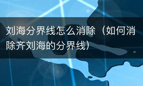 刘海分界线怎么消除（如何消除齐刘海的分界线）
