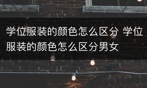 学位服装的颜色怎么区分 学位服装的颜色怎么区分男女