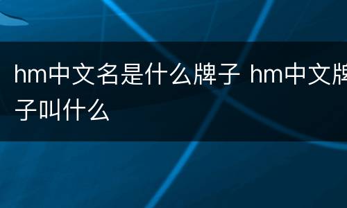 hm中文名是什么牌子 hm中文牌子叫什么