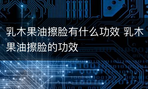 乳木果油擦脸有什么功效 乳木果油擦脸的功效