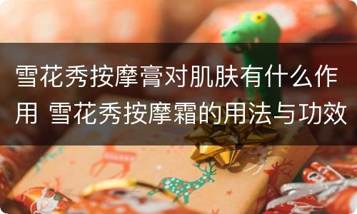 雪花秀按摩膏对肌肤有什么作用 雪花秀按摩霜的用法与功效
