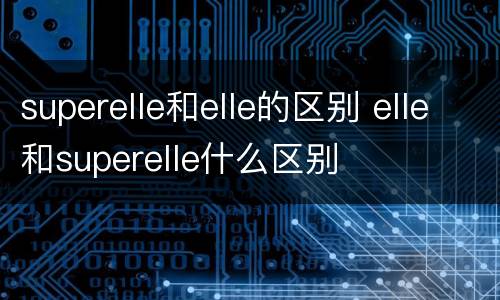 superelle和elle的区别 elle和superelle什么区别