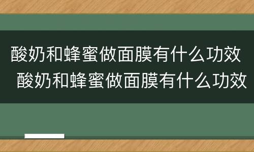 酸奶和蜂蜜做面膜有什么功效 酸奶和蜂蜜做面膜有什么功效吗