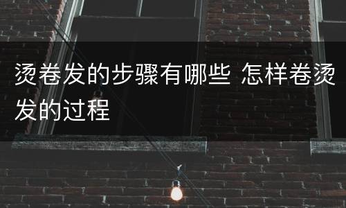 烫卷发的步骤有哪些 怎样卷烫发的过程