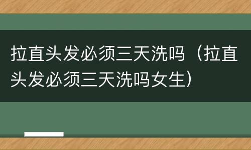 拉直头发必须三天洗吗（拉直头发必须三天洗吗女生）