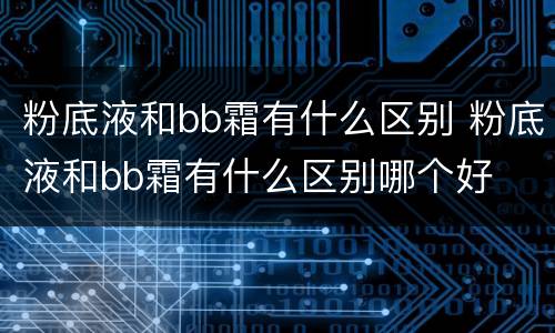 粉底液和bb霜有什么区别 粉底液和bb霜有什么区别哪个好