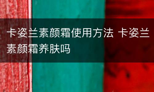 卡姿兰素颜霜使用方法 卡姿兰素颜霜养肤吗