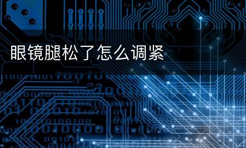 眼镜腿松了怎么调紧