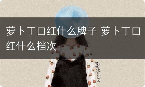 萝卜丁口红什么牌子 萝卜丁口红什么档次