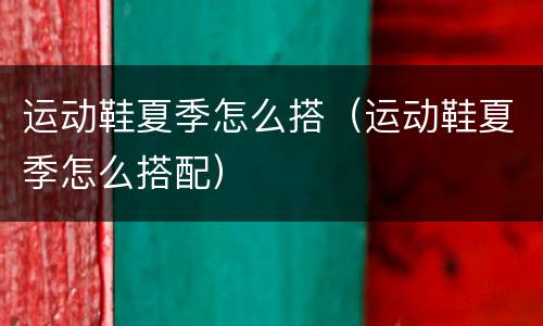 运动鞋夏季怎么搭（运动鞋夏季怎么搭配）