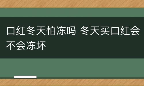 口红冬天怕冻吗 冬天买口红会不会冻坏