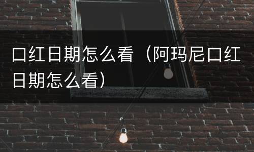 口红日期怎么看（阿玛尼口红日期怎么看）