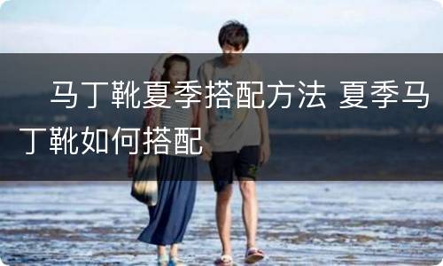 ​马丁靴夏季搭配方法 夏季马丁靴如何搭配