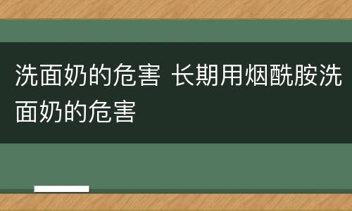 洗面奶的危害 长期用烟酰胺洗面奶的危害