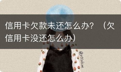 信用卡欠款未还怎么办？（欠信用卡没还怎么办）