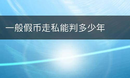 一般假币走私能判多少年