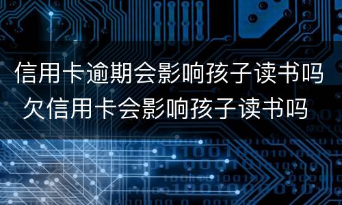 信用卡逾期会影响孩子读书吗 欠信用卡会影响孩子读书吗
