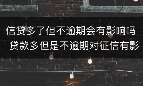 信贷多了但不逾期会有影响吗 贷款多但是不逾期对征信有影响吗