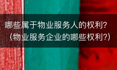 哪些属于物业服务人的权利？（物业服务企业的哪些权利?）