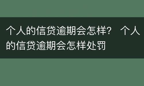个人的信贷逾期会怎样？ 个人的信贷逾期会怎样处罚