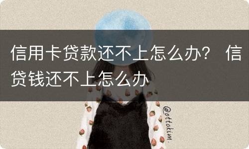 信用卡贷款还不上怎么办？ 信贷钱还不上怎么办