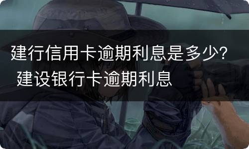 建行信用卡逾期利息是多少？ 建设银行卡逾期利息