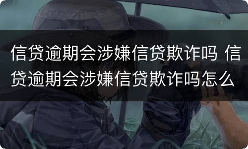 信贷逾期会涉嫌信贷欺诈吗 信贷逾期会涉嫌信贷欺诈吗怎么办