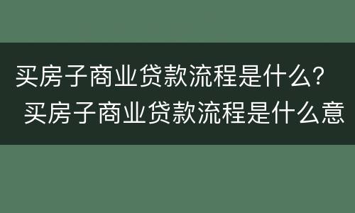 买房子商业贷款流程是什么？ 买房子商业贷款流程是什么意思