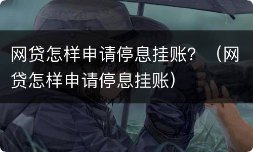 网贷怎样申请停息挂账？（网贷怎样申请停息挂账）
