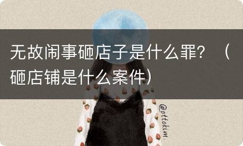 无故闹事砸店子是什么罪？（砸店铺是什么案件）