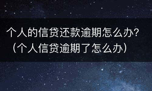 个人的信贷还款逾期怎么办？（个人信贷逾期了怎么办）
