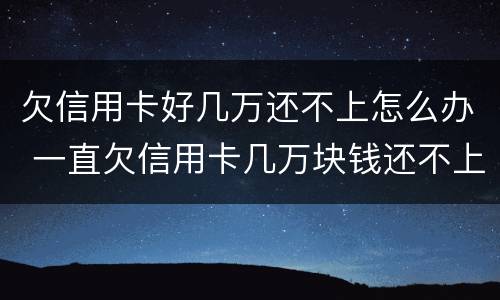 欠信用卡好几万还不上怎么办 一直欠信用卡几万块钱还不上怎么办
