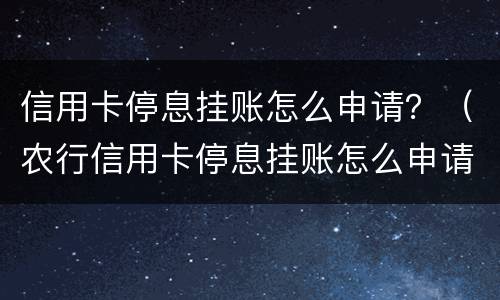 信用卡停息挂账怎么申请？（农行信用卡停息挂账怎么申请）