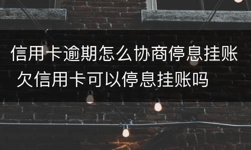 信用卡逾期怎么协商停息挂账 欠信用卡可以停息挂账吗