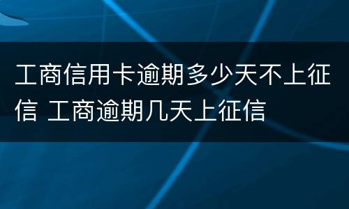 工商信用卡逾期多少天不上征信 工商逾期几天上征信